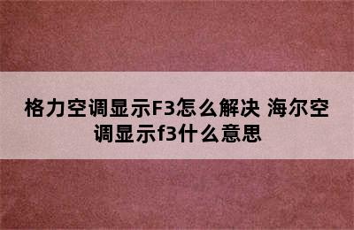 格力空调显示F3怎么解决 海尔空调显示f3什么意思